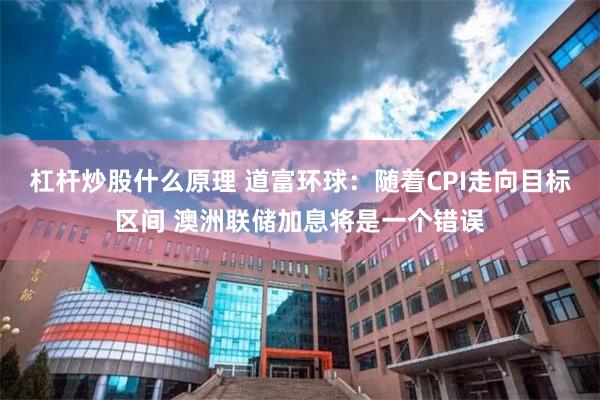 杠杆炒股什么原理 道富环球：随着CPI走向目标区间 澳洲联储加息将是一个错误