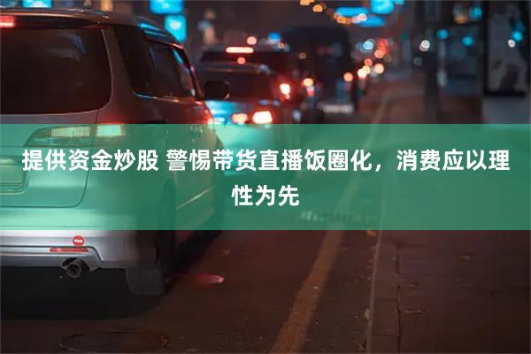 提供资金炒股 警惕带货直播饭圈化，消费应以理性为先