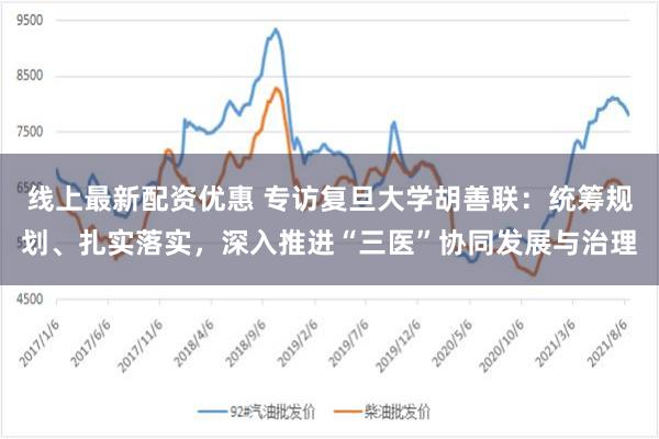 线上最新配资优惠 专访复旦大学胡善联：统筹规划、扎实落实，深入推进“三医”协同发展与治理