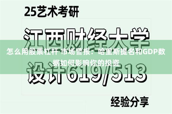 怎么用股票杠杆 市场警报：哈里斯提名和GDP数据如何影响你的投资