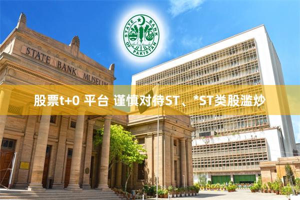 股票t+0 平台 谨慎对待ST、*ST类股滥炒