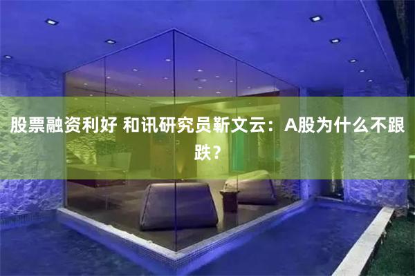 股票融资利好 和讯研究员靳文云：A股为什么不跟跌？