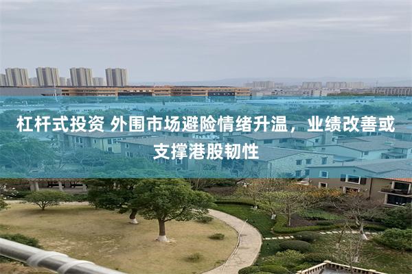 杠杆式投资 外围市场避险情绪升温，业绩改善或支撑港股韧性