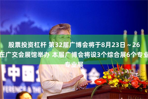 股票投资杠杆 第32届广博会将于8月23日～26日在广交会展馆举办 本届广博会将设3个综合展6个专业展