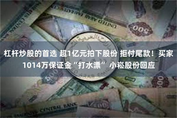 杠杆炒股的首选 超1亿元拍下股份 拒付尾款！买家1014万保证金“打水漂” 小崧股份回应