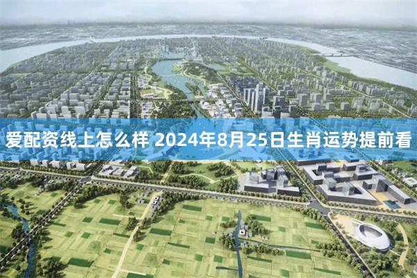 爱配资线上怎么样 2024年8月25日生肖运势提前看