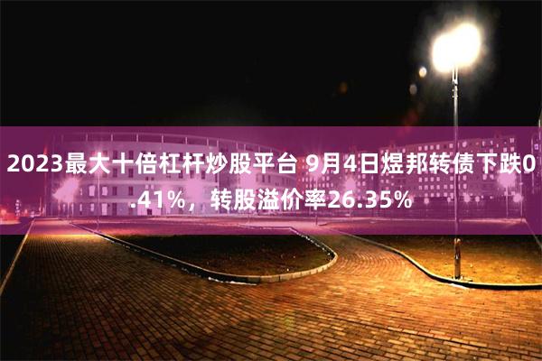 2023最大十倍杠杆炒股平台 9月4日煜邦转债下跌0.41%，转股溢价率26.35%