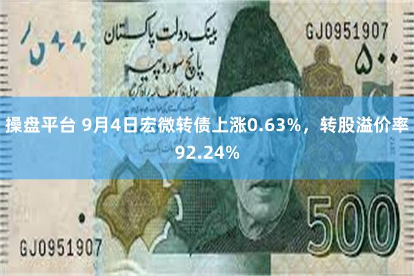 操盘平台 9月4日宏微转债上涨0.63%，转股溢价率92.24%