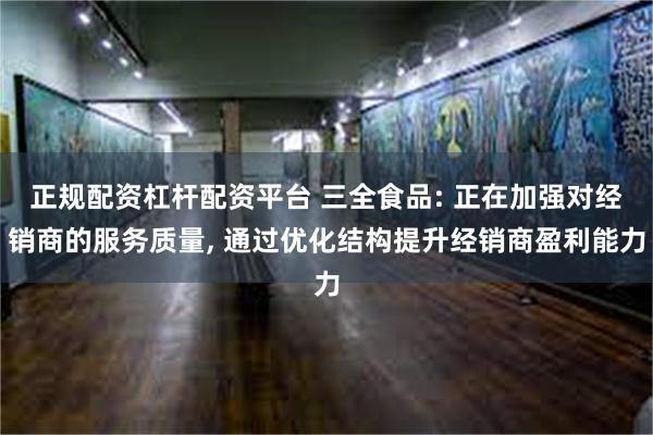 正规配资杠杆配资平台 三全食品: 正在加强对经销商的服务质量, 通过优化结构提升经销商盈利能力