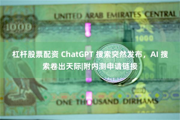 杠杆股票配资 ChatGPT 搜索突然发布，AI 搜索卷出天际|附内测申请链接