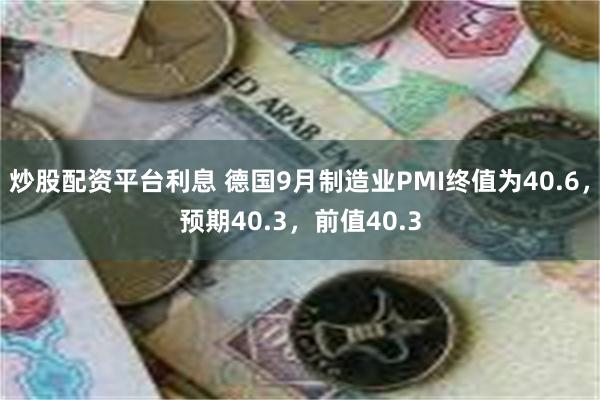 炒股配资平台利息 德国9月制造业PMI终值为40.6，预期40.3，前值40.3