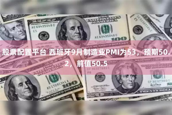 股票配置平台 西班牙9月制造业PMI为53，预期50.2，前值50.5