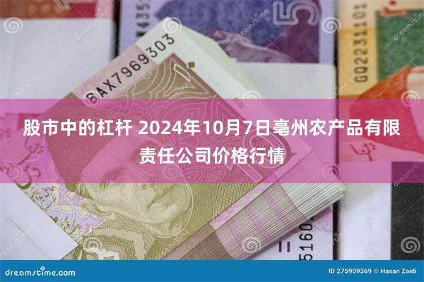 股市中的杠杆 2024年10月7日亳州农产品有限责任公司价格行情