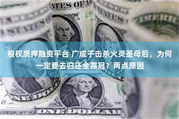 股权质押融资平台 广成子击杀火灵圣母后，为何一定要去归还金霞冠？两点原因