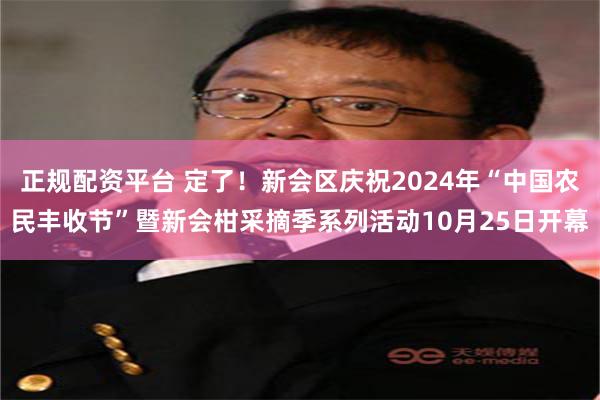 正规配资平台 定了！新会区庆祝2024年“中国农民丰收节”暨新会柑采摘季系列活动10月25日开幕