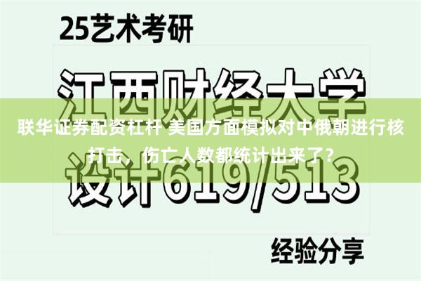 联华证券配资杠杆 美国方面模拟对中俄朝进行核打击，伤亡人数都统计出来了？