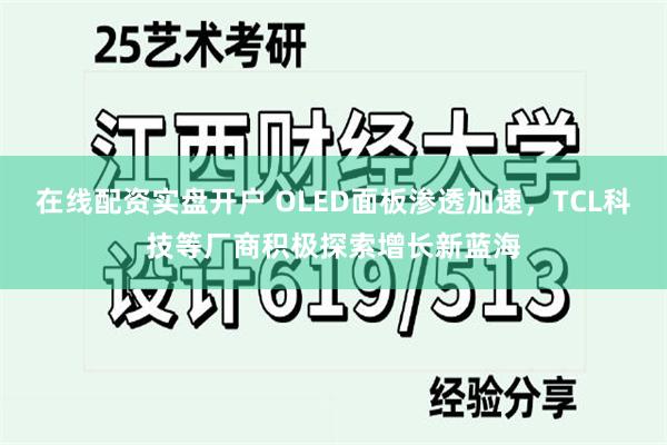 在线配资实盘开户 OLED面板渗透加速，TCL科技等厂商积极探索增长新蓝海