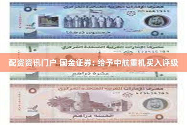 配资资讯门户 国金证券: 给予中航重机买入评级