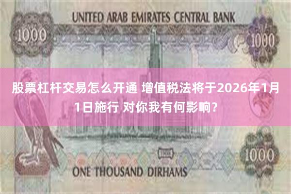 股票杠杆交易怎么开通 增值税法将于2026年1月1日施行 对你我有何影响？