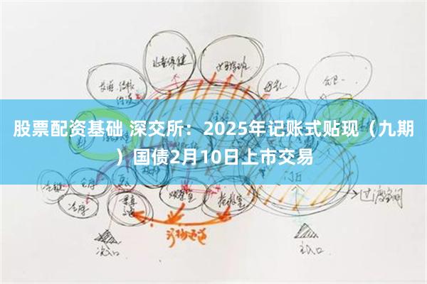 股票配资基础 深交所：2025年记账式贴现（九期）国债2月10日上市交易