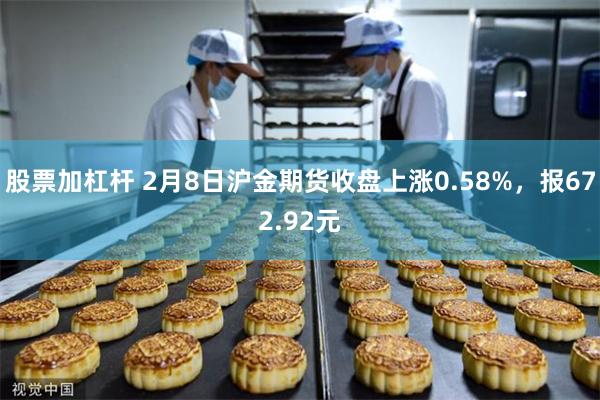 股票加杠杆 2月8日沪金期货收盘上涨0.58%，报672.92元