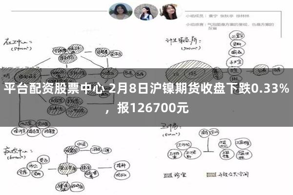 平台配资股票中心 2月8日沪镍期货收盘下跌0.33%，报126700元