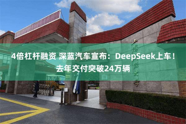 4倍杠杆融资 深蓝汽车宣布：DeepSeek上车！去年交付突破24万辆