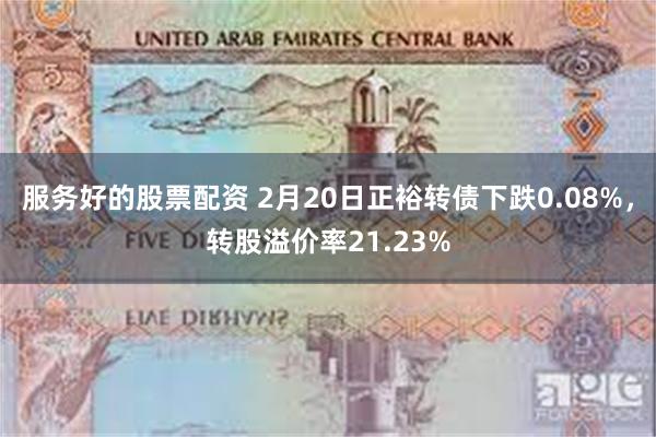 服务好的股票配资 2月20日正裕转债下跌0.08%，转股溢价率21.23%