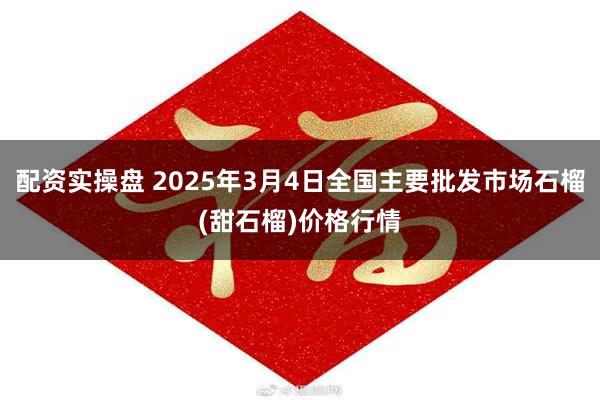 配资实操盘 2025年3月4日全国主要批发市场石榴(甜石榴)价格行情