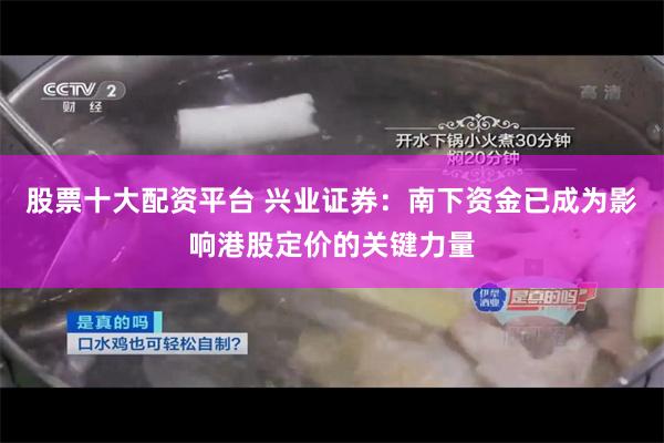 股票十大配资平台 兴业证券：南下资金已成为影响港股定价的关键力量
